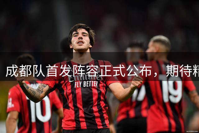 成都队首发阵容正式公布，期待精彩表现！