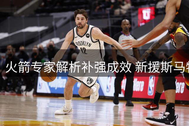 火箭专家解析补强成效 新援斯马特将大幅提升球队战力