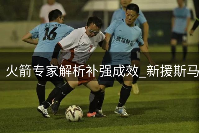 火箭专家解析补强成效 新援斯马特将大幅提升球队战力